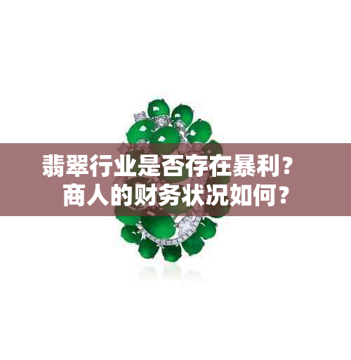 翡翠行业是否存在暴利？ 商人的财务状况如何？