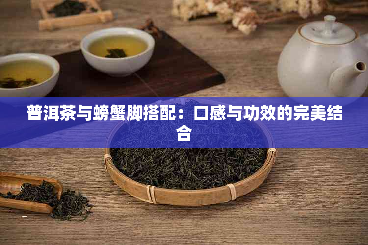 普洱茶与螃蟹脚搭配：口感与功效的完美结合