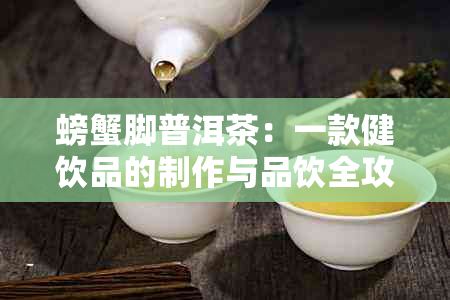 螃蟹脚普洱茶：一款健饮品的制作与品饮全攻略