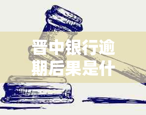 晋中银行逾期后果是什么严重