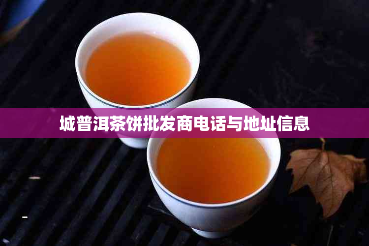 城普洱茶饼批发商电话与地址信息