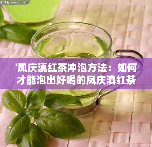 '凤庆滇红茶冲泡方法：如何才能泡出好喝的凤庆滇红茶'