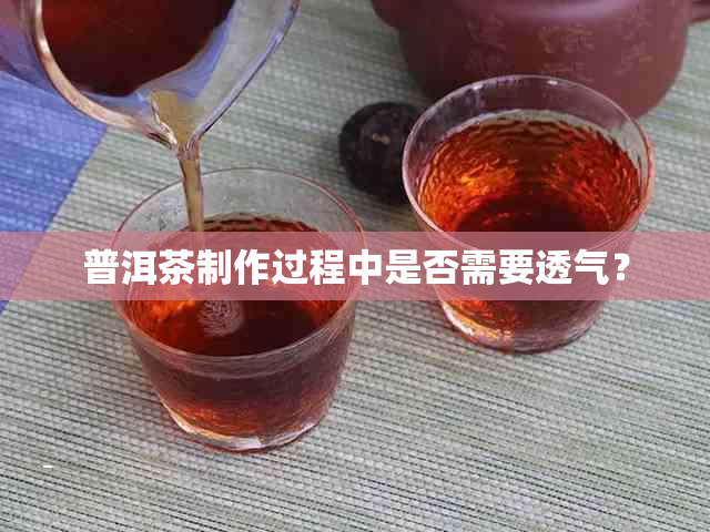 普洱茶制作过程中是否需要透气？