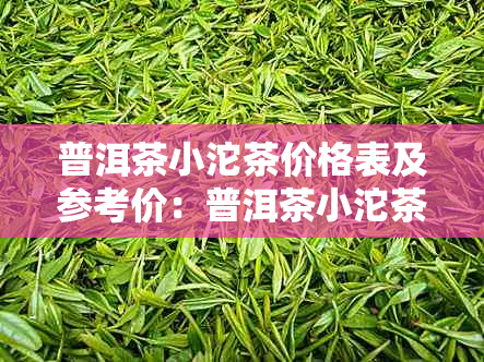 普洱茶小沱茶价格表及参考价：普洱茶小沱茶多少钱？