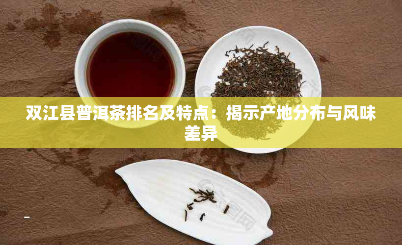 双江县普洱茶排名及特点：揭示产地分布与风味差异