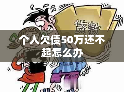 个人欠债50万还不起怎么办