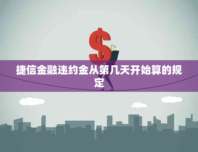 捷信金融违约金从第几天开始算的规定