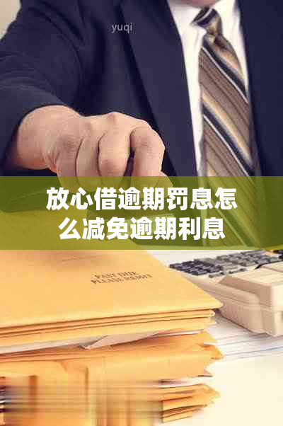 放心借逾期罚息怎么减免逾期利息