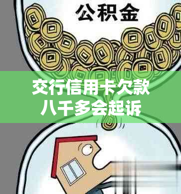 交行信用卡欠款八千多会起诉