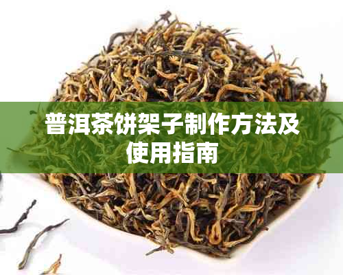 普洱茶饼架子制作方法及使用指南