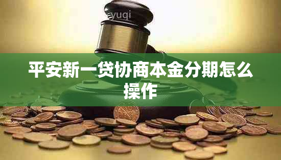 平安新一贷协商本金分期怎么操作