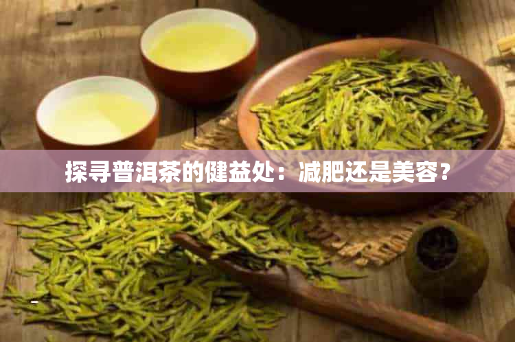 探寻普洱茶的健益处：减肥还是美容？