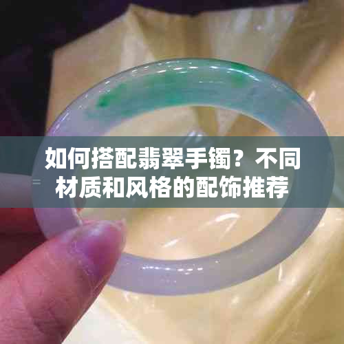 如何搭配翡翠手镯？不同材质和风格的配饰推荐