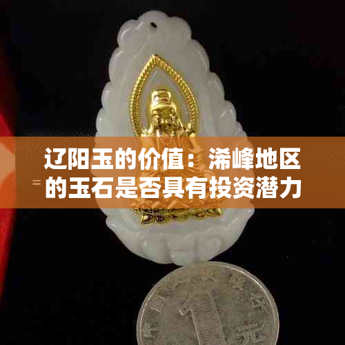 辽阳玉的价值：浠峰地区的玉石是否具有投资潜力？