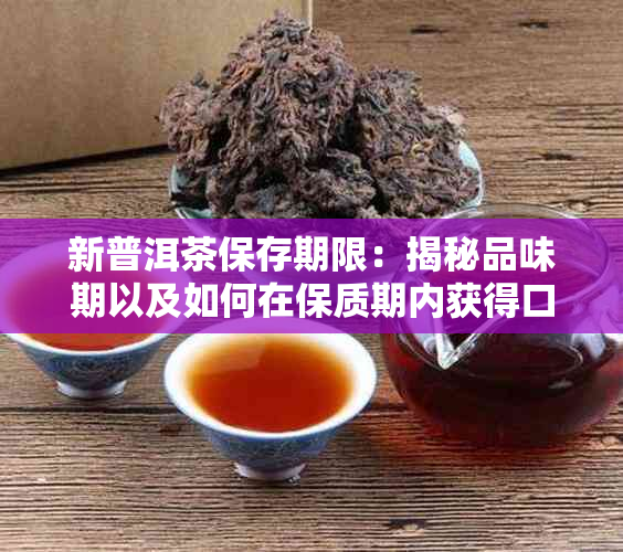 新普洱茶保存期限：揭秘品味期以及如何在保质期内获得口感