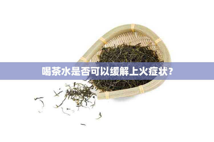 喝茶水是否可以缓解上火症状？