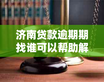 济南贷款逾期期找谁可以帮助解决问题吗