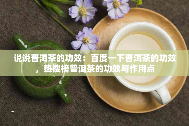 说说普洱茶的功效：百度一下普洱茶的功效，热搜榜普洱茶的功效与作用点