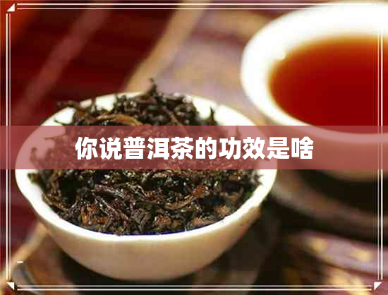 你说普洱茶的功效是啥