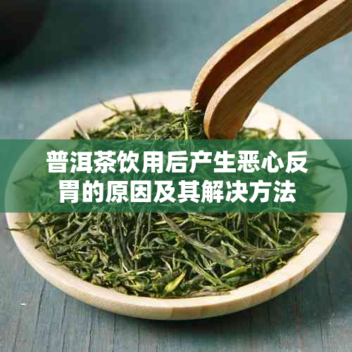 普洱茶饮用后产生恶心反胃的原因及其解决方法