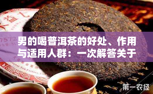 男的喝普洱茶的好处、作用与适用人群：一次解答关于普洱茶的所有疑问