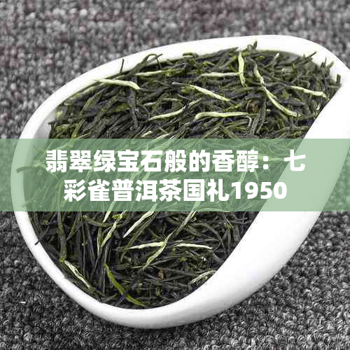 翡翠绿宝石般的香醇：七彩雀普洱茶国礼1950