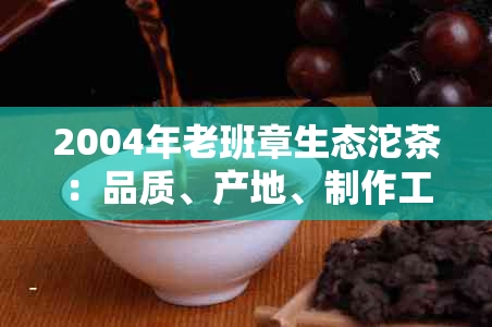 2004年老班章生态沱茶：品质、产地、制作工艺与品饮体验的全面解析