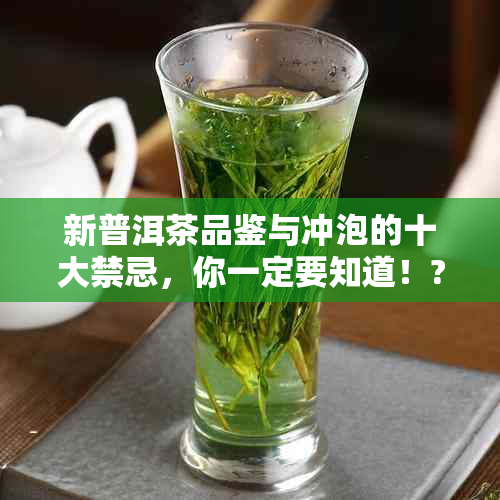 新普洱茶品鉴与冲泡的十大禁忌，你一定要知道！??