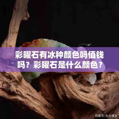 彩曜石有冰种颜色吗值钱吗？彩曜石是什么颜色？