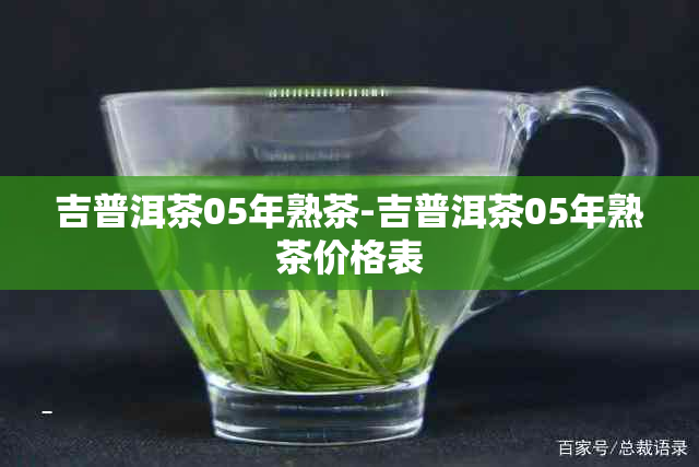 吉普洱茶05年熟茶-吉普洱茶05年熟茶价格表