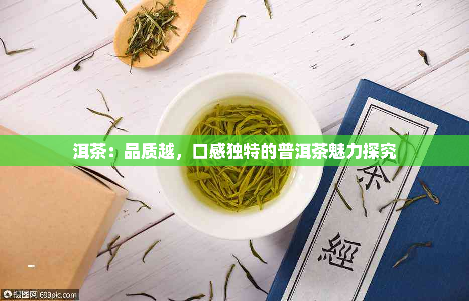 洱茶：品质越，口感独特的普洱茶魅力探究