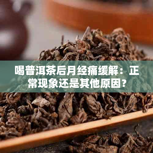 喝普洱茶后月经痛缓解：正常现象还是其他原因？