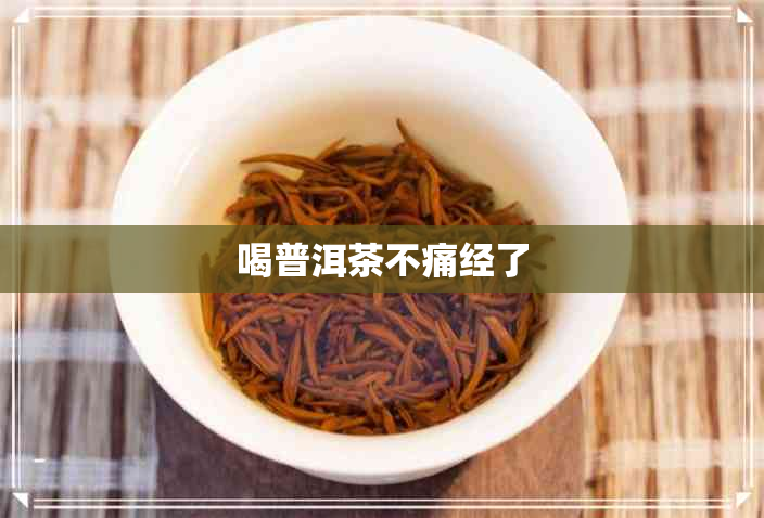 喝普洱茶不痛经了