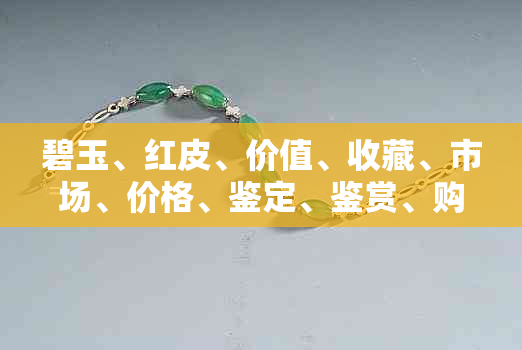 碧玉、红皮、价值、收藏、市场、价格、鉴定、鉴赏、购买、投资、宝石