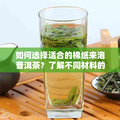 如何选择适合的棉纸来泡普洱茶？了解不同材料的优缺点及特点