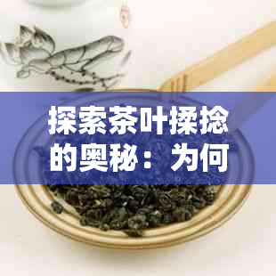 探索茶叶揉捻的奥秘：为何炒茶叶过程中必须揉捏？