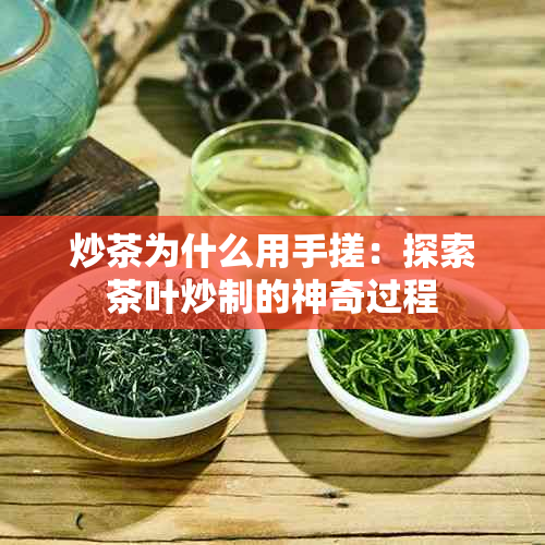 炒茶为什么用手搓：探索茶叶炒制的神奇过程