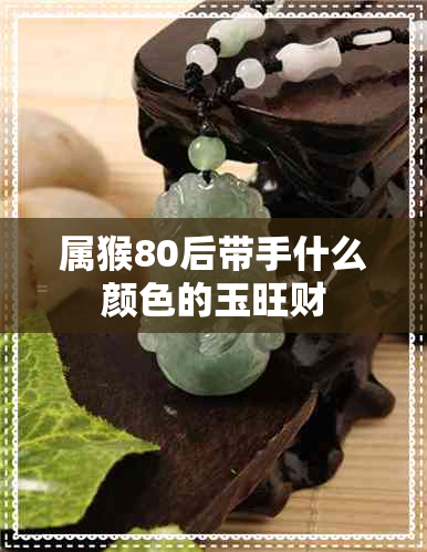 属猴80后带手什么颜色的玉旺财