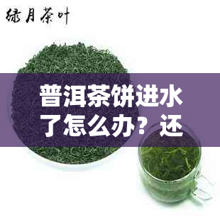 普洱茶饼进水了怎么办？还能喝吗？泡出黑色水怎么办？受潮怎么处理？