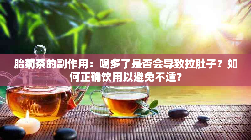 胎菊茶的副作用：喝多了是否会导致拉肚子？如何正确饮用以避免不适？