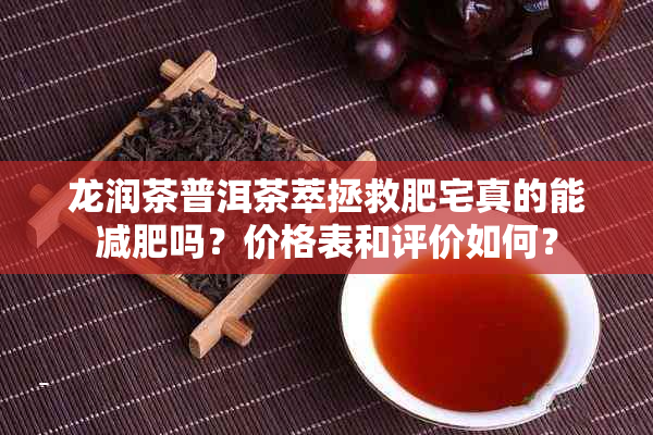 龙润茶普洱茶萃拯救肥宅真的能减肥吗？价格表和评价如何？