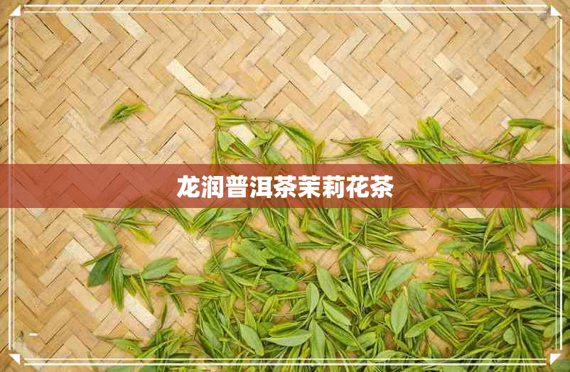 龙润普洱茶茉莉花茶