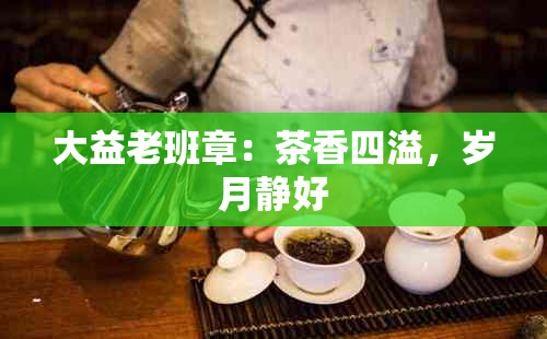 大益老班章：茶香四溢，岁月静好