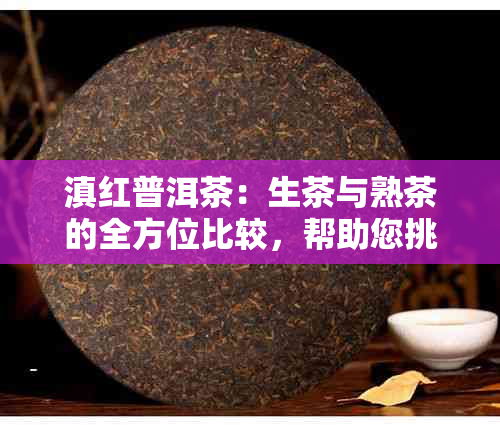 滇红普洱茶：生茶与熟茶的全方位比较，帮助您挑选最适合的茶叶