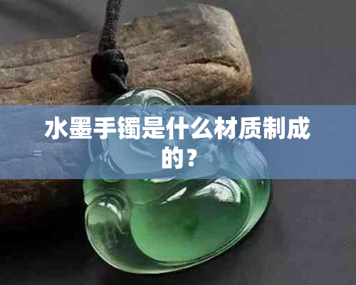 水墨手镯是什么材质制成的？