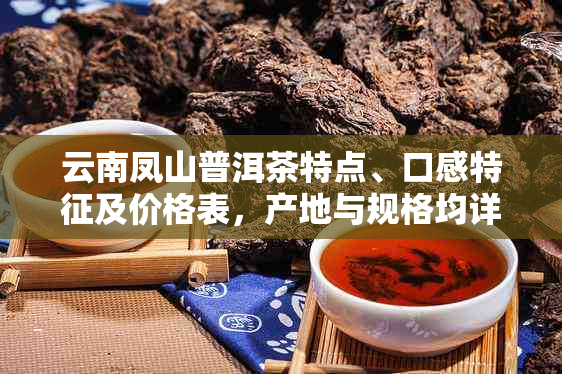 云南凤山普洱茶特点、口感特征及价格表，产地与规格均详细列出。