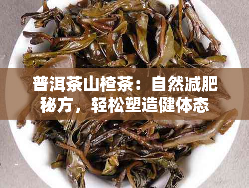 普洱茶山楂茶：自然减肥秘方，轻松塑造健体态