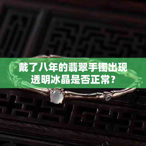 戴了八年的翡翠手镯出现透明冰晶是否正常？