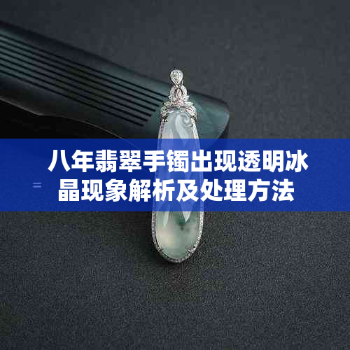  八年翡翠手镯出现透明冰晶现象解析及处理方法