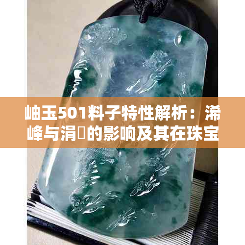 岫玉501料子特性解析：浠峰与涓嶅的影响及其在珠宝制作中的应用